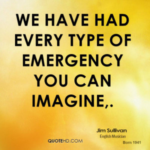 We have had every type of emergency you can imagine,.