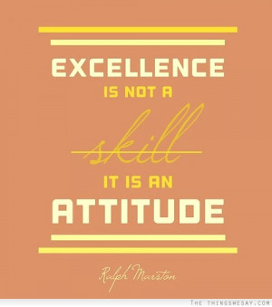 Excellence is not a skill it is an attitude