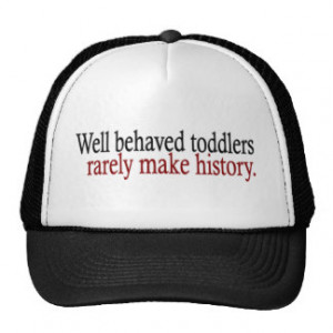 Well Behaved Toddlers Rarely Make History Trucker Hats