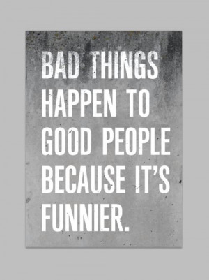 Bad things happen to good people because it is funnier.