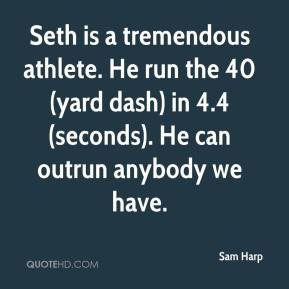 Sam Harp - Seth is a tremendous athlete. He run the 40 (yard dash) in ...
