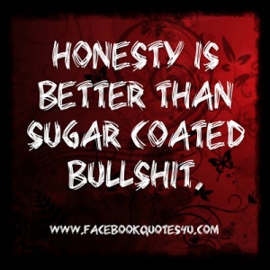 Honesty is better than sugar coated bullshit.