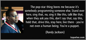 The pop-star thing bores me because it's somebody programming someone ...