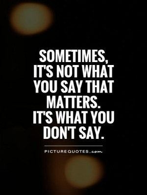 ... not what you say that matters. It's what you don't say. Picture Quote