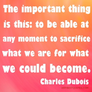 ... able at any moment to sacrifice what we are for what we could become