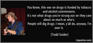 You know, this war on drugs is funded by tobacco and alcohol ...