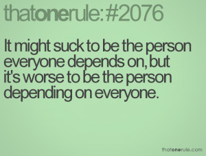 ... depends on, but it's worse to be the person depending on everyone