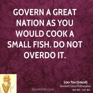 Govern a great nation as you would cook a small fish. Do not overdo it ...