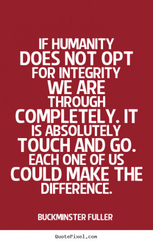 Inspirational quotes - If humanity does not opt for integrity we are ...