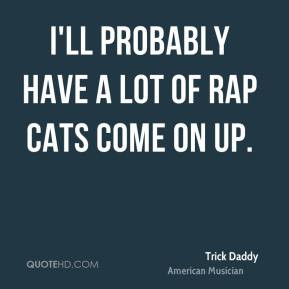 Trick Daddy - I'll probably have a lot of rap cats come on up.