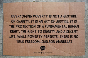 Overcoming poverty is not a gesture of charity. It is an act of ...