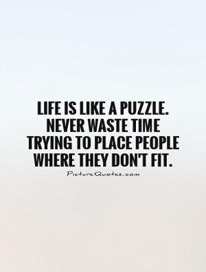 Life is like a puzzle. Never waste time trying to place people where ...