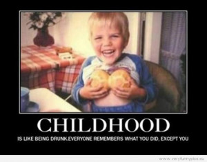 Funny Pictures - Childhood is like beeing drunk. Everyone remembers ...
