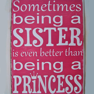 ... sister and having one the feeling of being a sister is like a princess