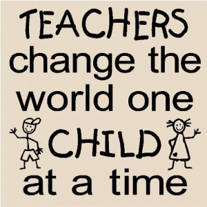 Teachers Change the World One Child at a Time…Wall Quote