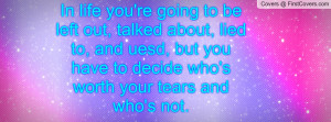 ... and uesd, but you have to decide who's worth your tears and who's not
