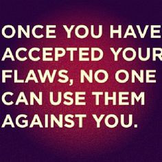 ... judge others, we do. Embrace your flaws! Once you do that, TRU... flaw