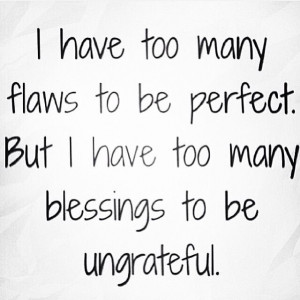 have too many flaws to be perfect but i have too many blessings to ...