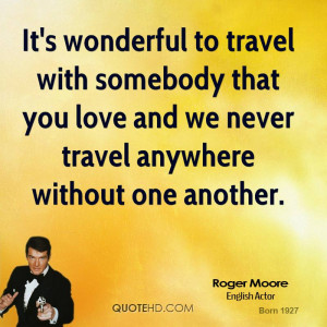 It's wonderful to travel with somebody that you love and we never ...
