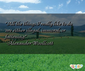 alexander woollcott quotes everything i like is either illegal immoral ...