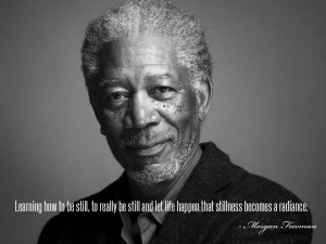 ... let life happen - that stillness becomes a radiance. Morgan Freeman