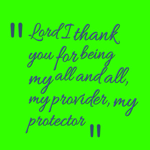 Quotes Picture: lord i thank you for being my all and all, my provider ...