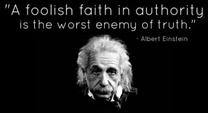 faith in authority is the worst enemy of truth.