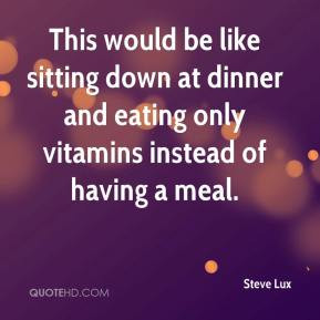 ... down at dinner and eating only vitamins instead of having a meal