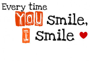 Every time YOU smile, I smile.