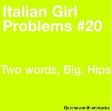 Italian Girl Problems- Big Hips. Yep. Although it doesn't have to be a ...