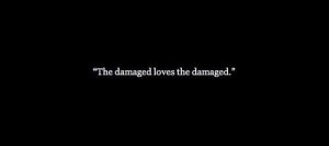 The damaged loves the damaged. — Chuck Palahniuk, Snuff