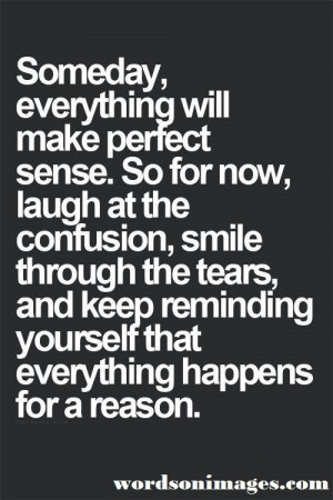 Everything happens for a reason and will make perfect sense. Quote