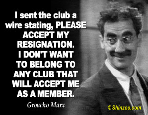 ... WANT TO BELONG TO ANY CLUB THAT WILL ACCEPT ME AS A MEMBER