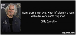 Never trust a man who, when left alone in a room with a tea cozy ...