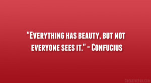Everything has beauty, but not everyone sees it.” – Confucius