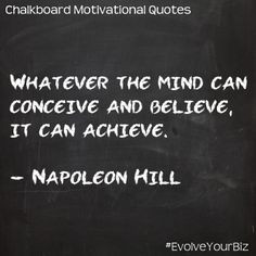 Whatever the mind can conceive and believe, it can achieve. - Napoleon ...