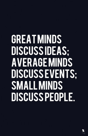Great Minds Discuss Ideas; Average Minds Discuss Events; Small Minds ...