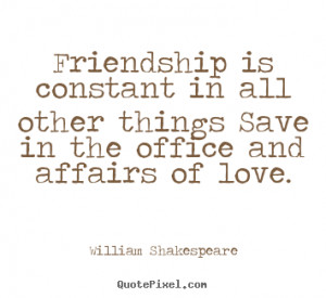 Friendship quote - Friendship is constant in all other things save in ...