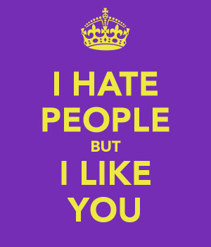 HATE PEOPLE BUT I LIKE YOU