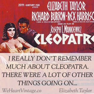 Elizabeth Taylor when asked about Cleopatra: