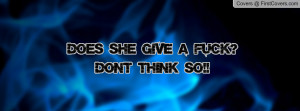 DOES SHE GIVE A FUCK?DON'T THINK SO Profile Facebook Covers
