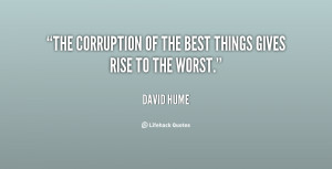 The corruption of the best things gives rise to the worst.”