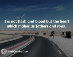 It is not flesh and blood but the heart which makes us fathers and ...