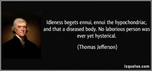 Idleness begets ennui, ennui the hypochondriac, and that a diseased ...