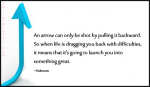 An arrow can only be shot by pulling it backward. So when life is ...