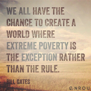 We all have the chance to create a world where extreme poverty is the ...