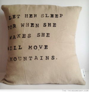 Let her sleep for when she wakes she will move mountains