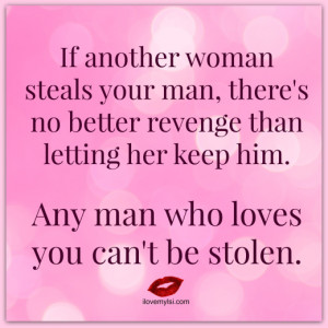 your man, there's no better revenge than letting her keep him. Any man ...