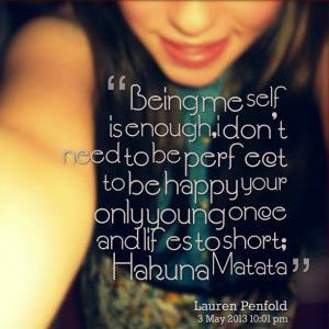 ... to be happy your only young once and lifes to short; hakuna matata