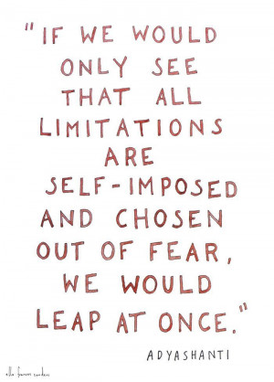 If we would only see that limitations are self-imposed and chosen out ...